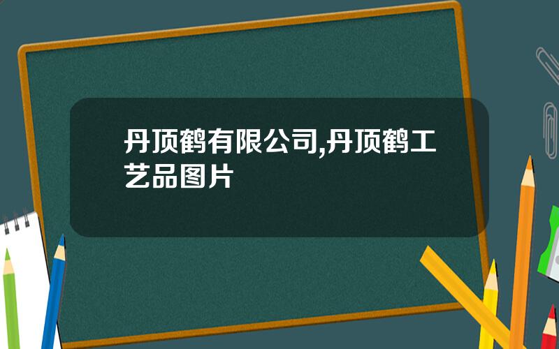 丹顶鹤有限公司,丹顶鹤工艺品图片