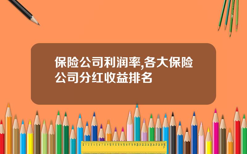 保险公司利润率,各大保险公司分红收益排名