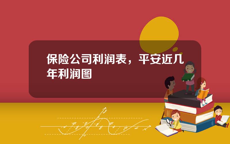 保险公司利润表，平安近几年利润图