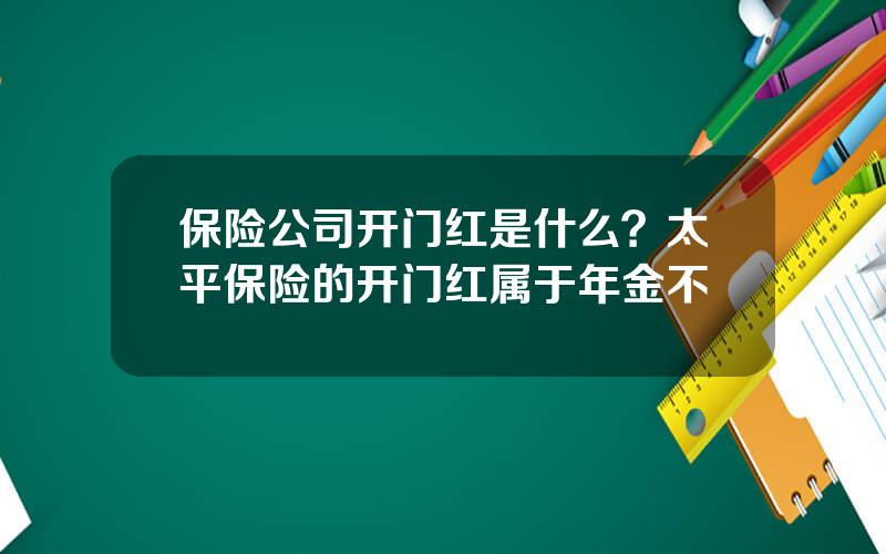 保险公司开门红是什么？太平保险的开门红属于年金不