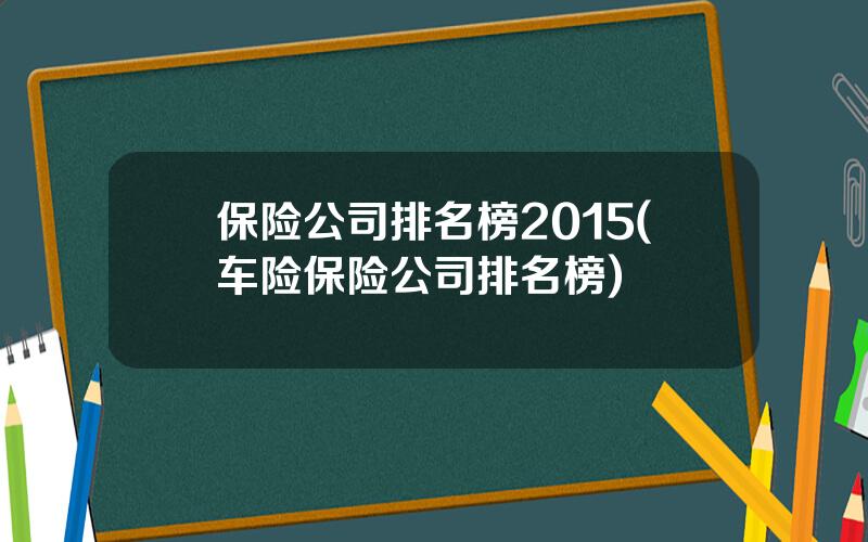 保险公司排名榜2015(车险保险公司排名榜)