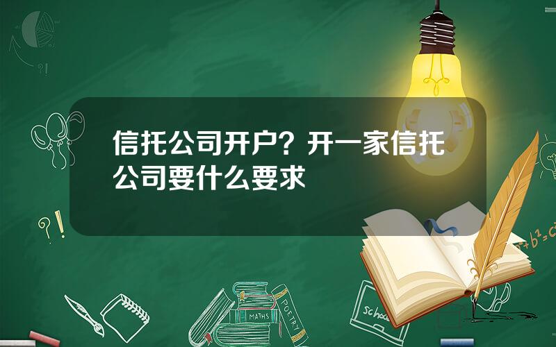 信托公司开户？开一家信托公司要什么要求