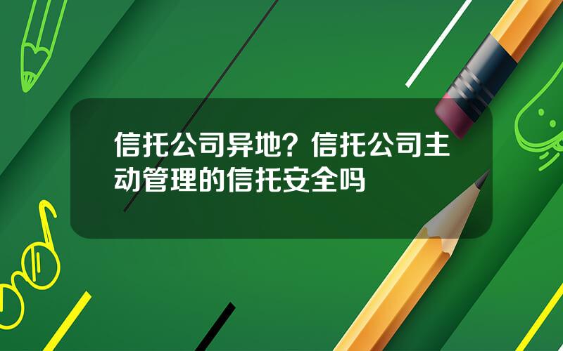 信托公司异地？信托公司主动管理的信托安全吗