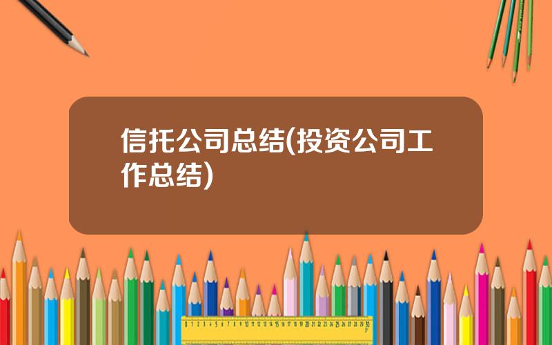 信托公司总结(投资公司工作总结)