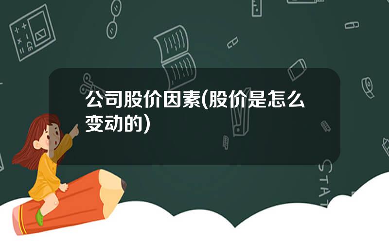 公司股价因素(股价是怎么变动的)