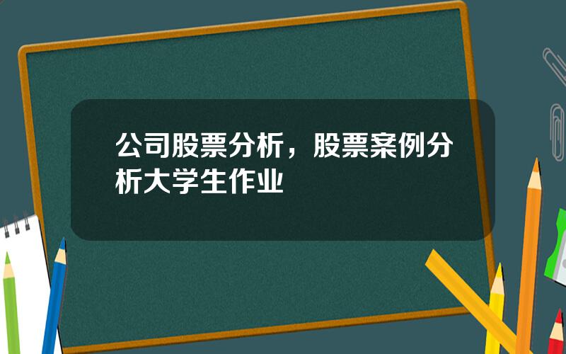 公司股票分析，股票案例分析大学生作业