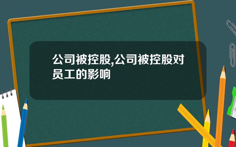 公司被控股,公司被控股对员工的影响