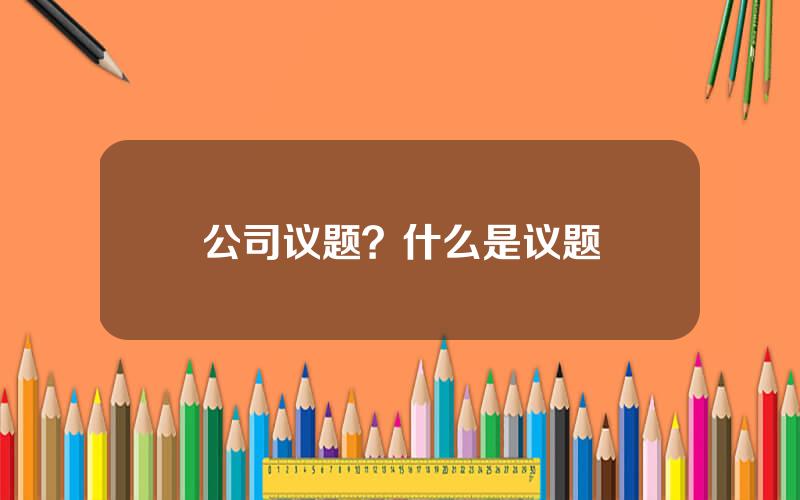 公司议题？什么是议题