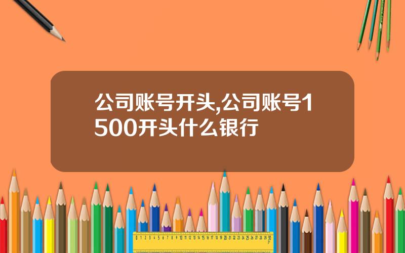 公司账号开头,公司账号1500开头什么银行