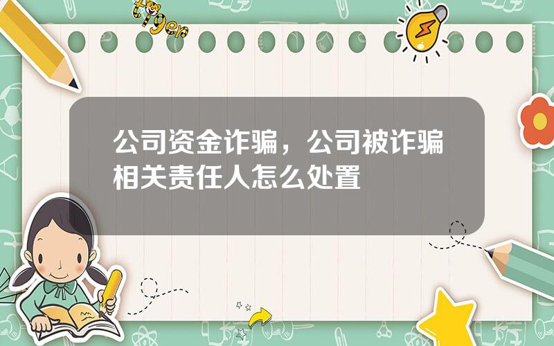 公司资金诈骗，公司被诈骗相关责任人怎么处置
