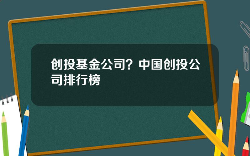 创投基金公司？中国创投公司排行榜