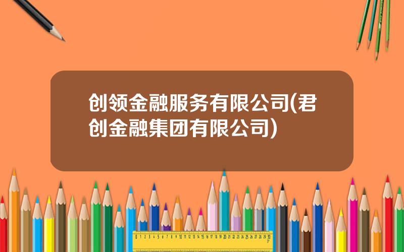 创领金融服务有限公司(君创金融集团有限公司)