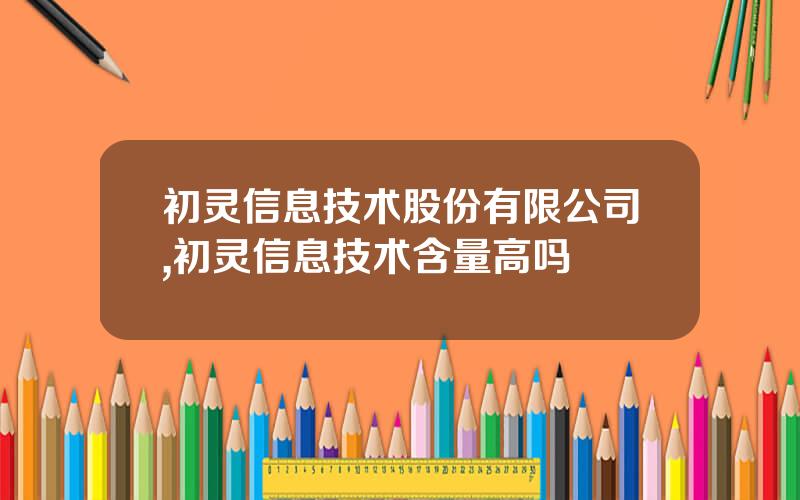 初灵信息技术股份有限公司,初灵信息技术含量高吗