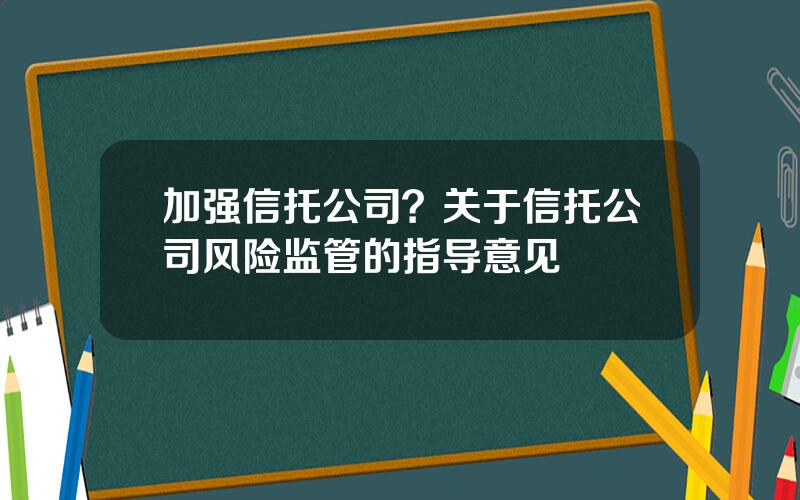 加强信托公司？关于信托公司风险监管的指导意见