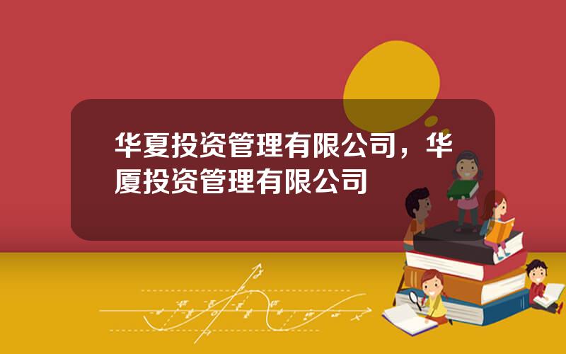 华夏投资管理有限公司，华厦投资管理有限公司