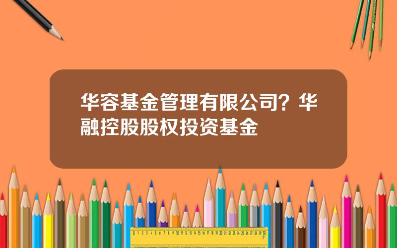 华容基金管理有限公司？华融控股股权投资基金