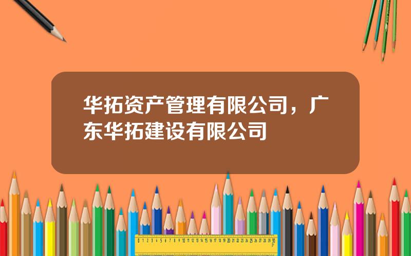 华拓资产管理有限公司，广东华拓建设有限公司