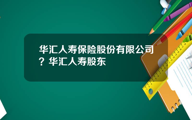 华汇人寿保险股份有限公司？华汇人寿股东