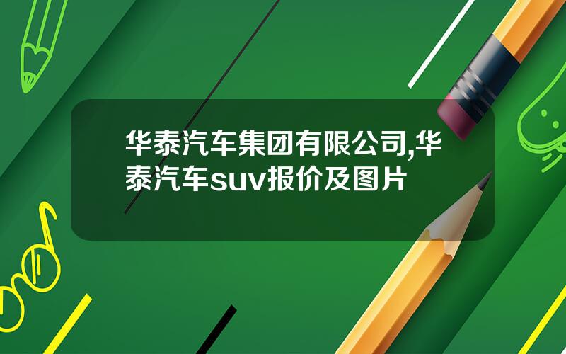 华泰汽车集团有限公司,华泰汽车suv报价及图片
