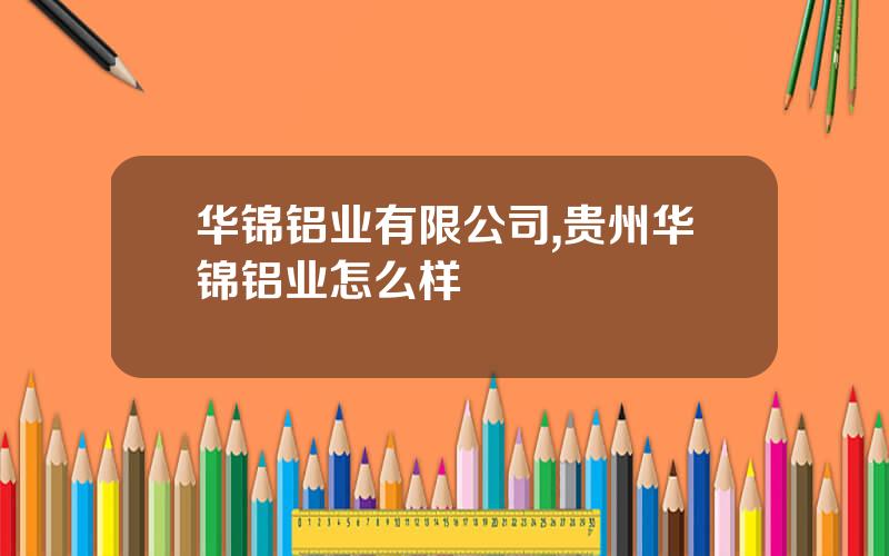 华锦铝业有限公司,贵州华锦铝业怎么样