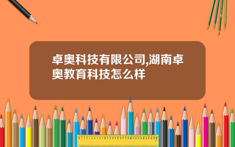 卓奥科技有限公司,湖南卓奥教育科技怎么样