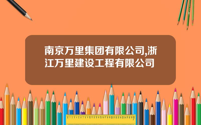 南京万里集团有限公司,浙江万里建设工程有限公司