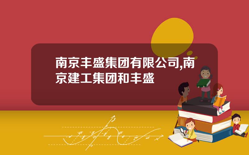 南京丰盛集团有限公司,南京建工集团和丰盛