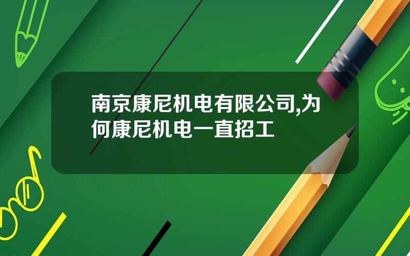 南京康尼机电有限公司,为何康尼机电一直招工