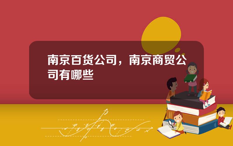 南京百货公司，南京商贸公司有哪些