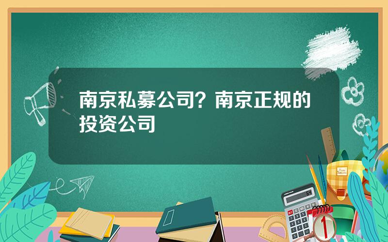 南京私募公司？南京正规的投资公司