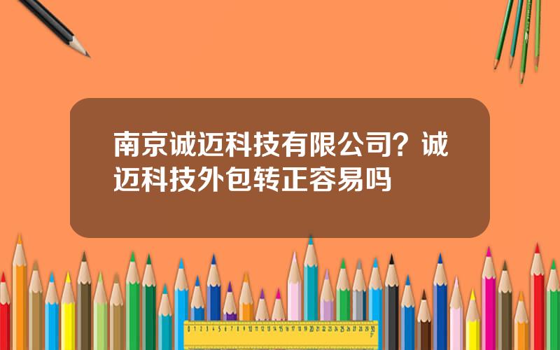 南京诚迈科技有限公司？诚迈科技外包转正容易吗