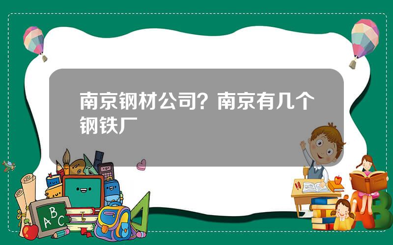 南京钢材公司？南京有几个钢铁厂
