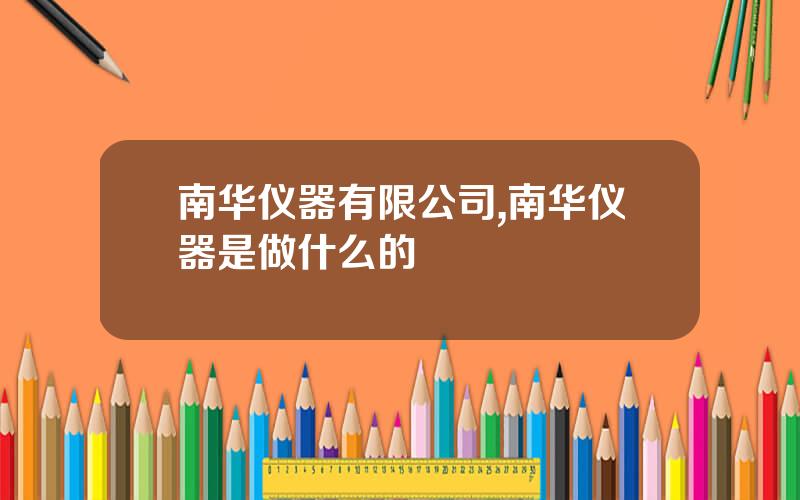 南华仪器有限公司,南华仪器是做什么的