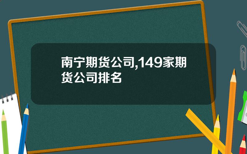 南宁期货公司,149家期货公司排名