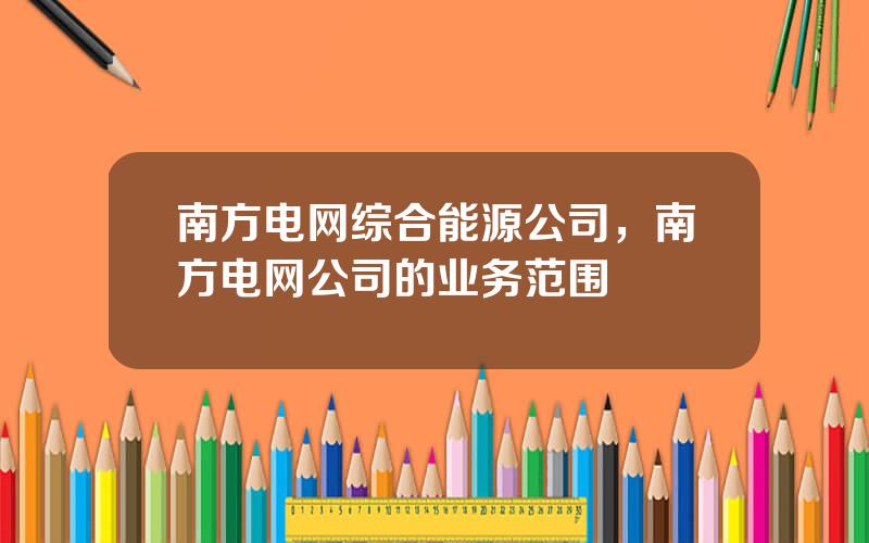 南方电网综合能源公司，南方电网公司的业务范围