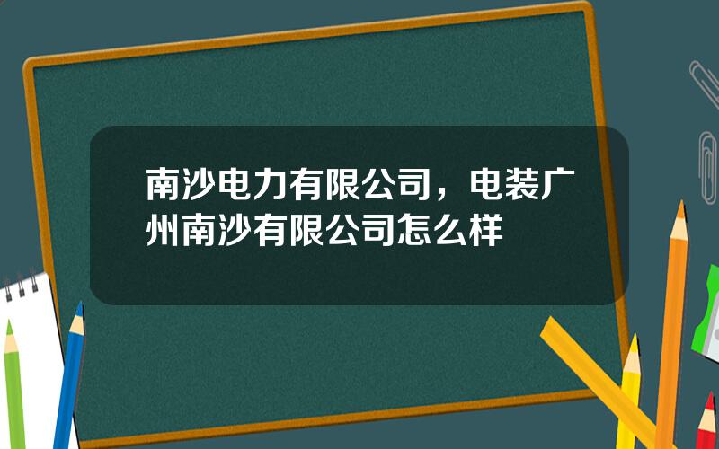 南沙电力有限公司，电装广州南沙有限公司怎么样