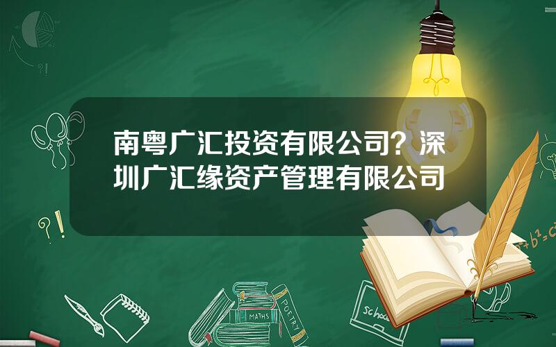 南粤广汇投资有限公司？深圳广汇缘资产管理有限公司