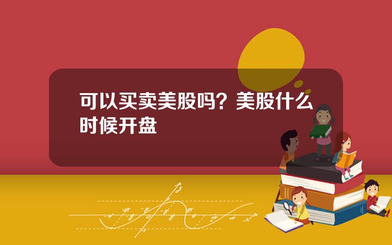 可以买卖美股吗？美股什么时候开盘