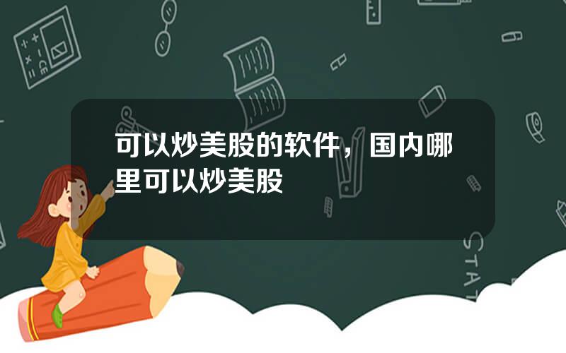可以炒美股的软件，国内哪里可以炒美股