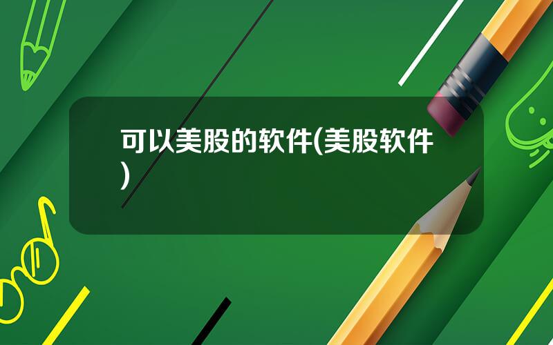 可以美股的软件(美股软件)