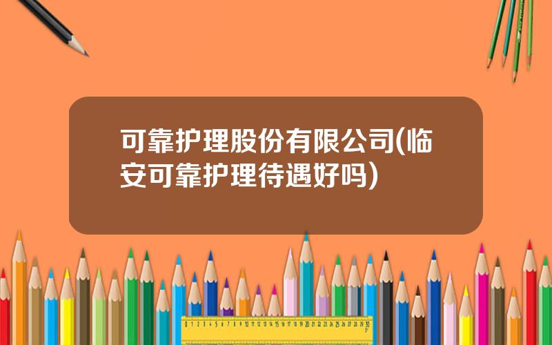可靠护理股份有限公司(临安可靠护理待遇好吗)