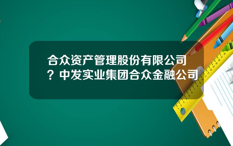 合众资产管理股份有限公司？中发实业集团合众金融公司