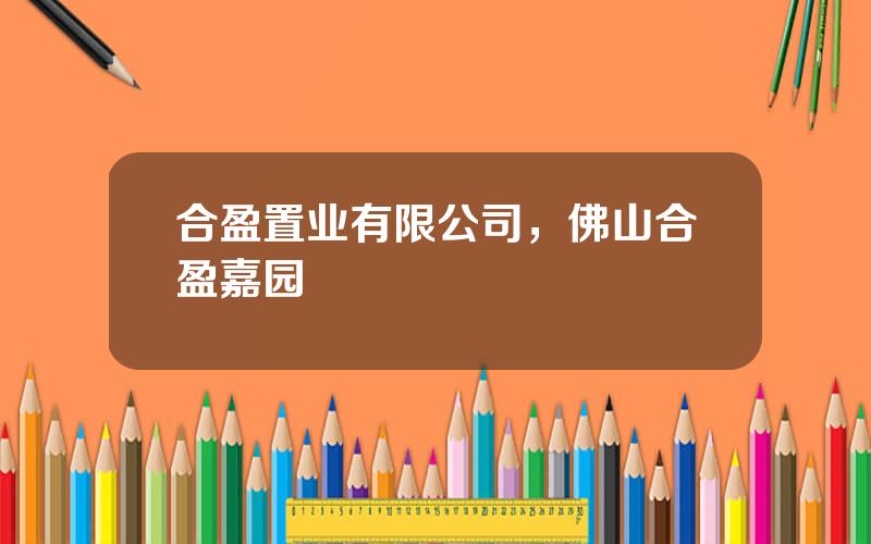 合盈置业有限公司，佛山合盈嘉园
