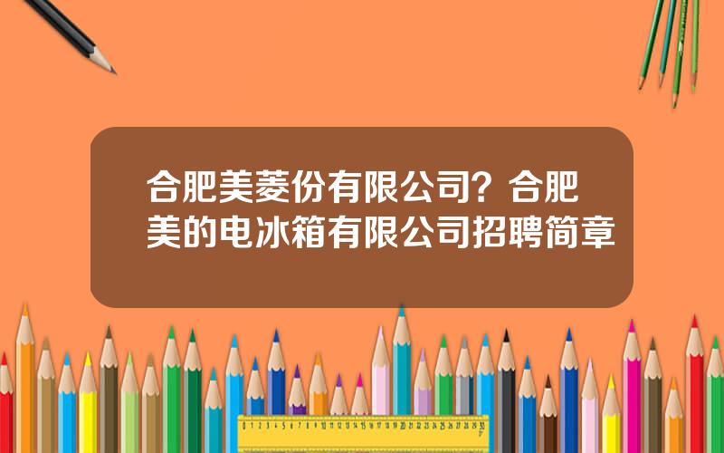 合肥美菱份有限公司？合肥美的电冰箱有限公司招聘简章