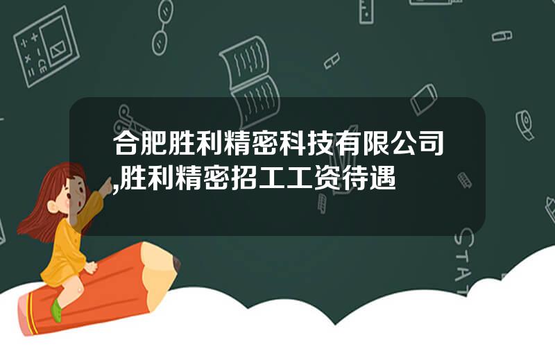 合肥胜利精密科技有限公司,胜利精密招工工资待遇