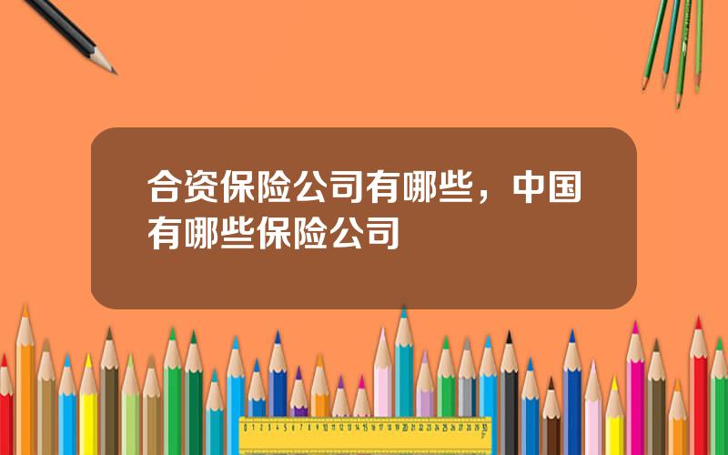合资保险公司有哪些，中国有哪些保险公司