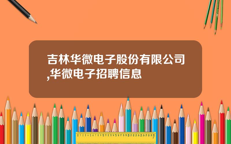 吉林华微电子股份有限公司,华微电子招聘信息
