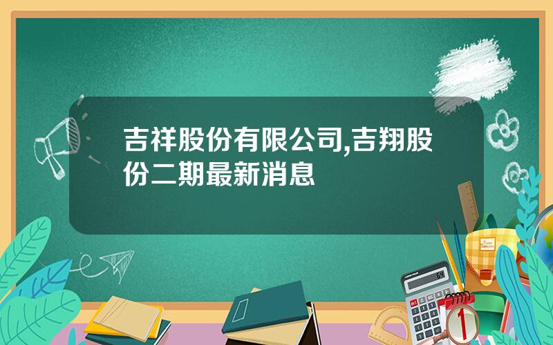 吉祥股份有限公司,吉翔股份二期最新消息
