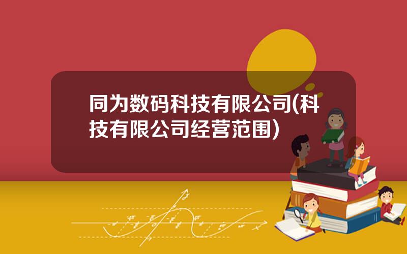 同为数码科技有限公司(科技有限公司经营范围)