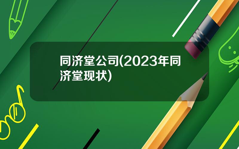 同济堂公司(2023年同济堂现状)